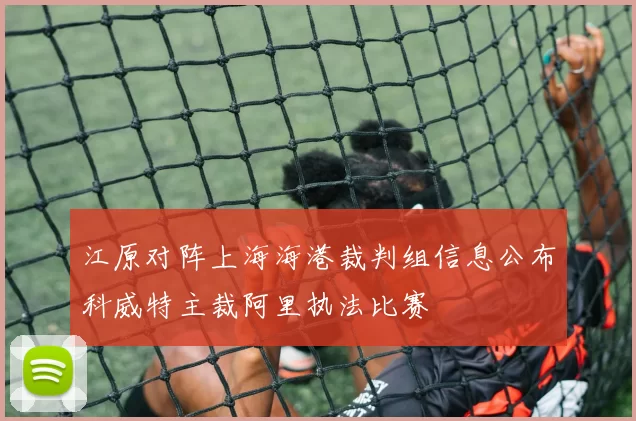 江原对阵上海海港裁判组信息公布科威特主裁阿里执法比赛