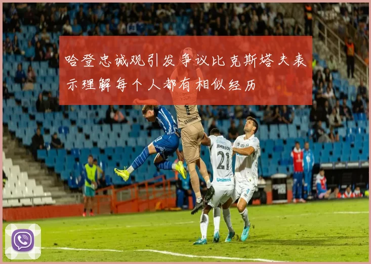 哈登忠诚观引发争议比克斯塔夫表示理解每个人都有相似经历