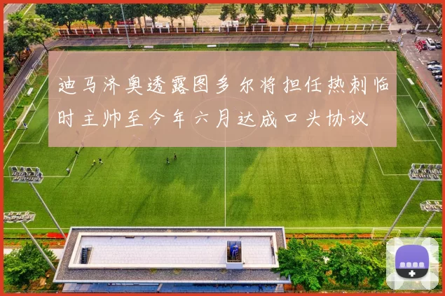 迪马济奥透露图多尔将担任热刺临时主帅至今年六月达成口头协议