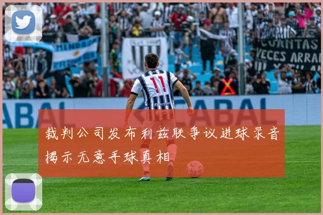 裁判公司发布利兹联争议进球录音揭示无意手球真相