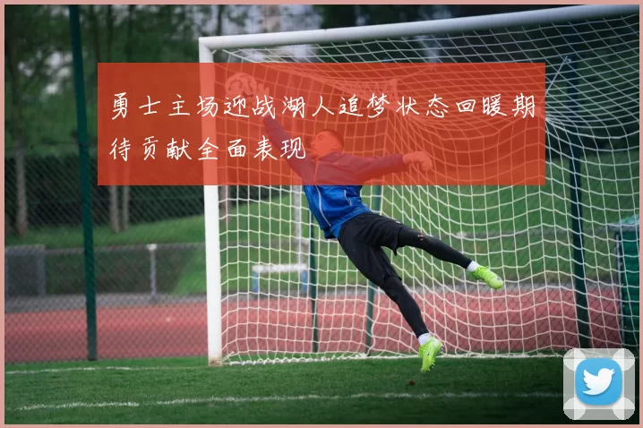 勇士主场迎战湖人追梦状态回暖期待贡献全面表现