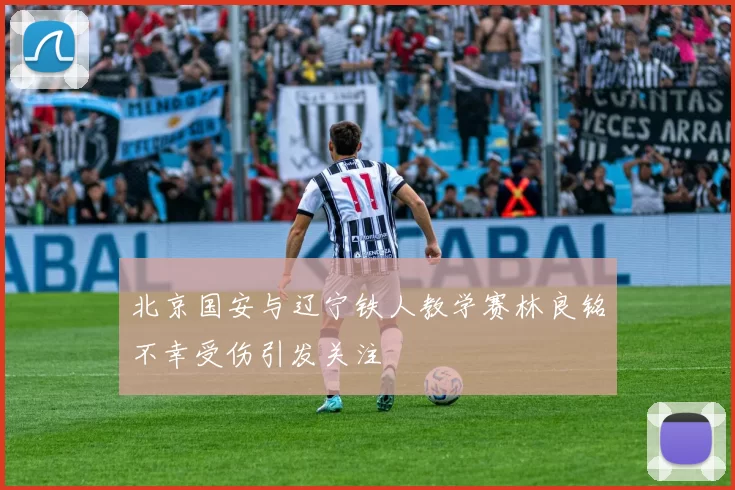 北京国安与辽宁铁人教学赛林良铭不幸受伤引发关注