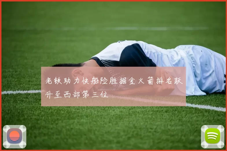 老铁助力快船险胜掘金火箭排名跃升至西部第三位