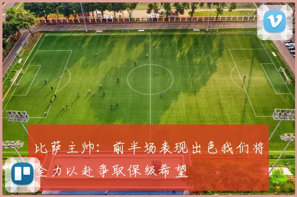 比萨主帅：前半场表现出色我们将全力以赴争取保级希望