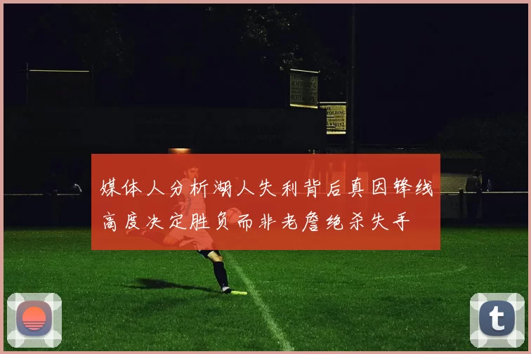 媒体人分析湖人失利背后真因锋线高度决定胜负而非老詹绝杀失手
