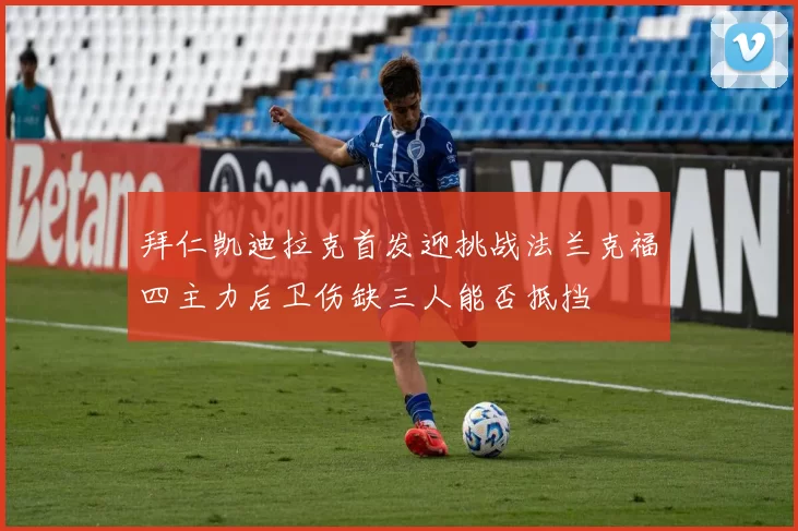 拜仁凯迪拉克首发迎挑战法兰克福四主力后卫伤缺三人能否抵挡