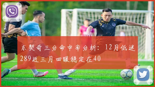 东契奇三分命中率分析：12月低迷289近三月回暖稳定在40