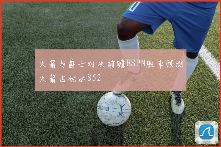 火箭与爵士对决前瞻ESPN胜率预测火箭占优达852