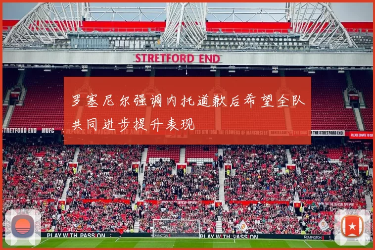 罗塞尼尔强调内托道歉后希望全队共同进步提升表现