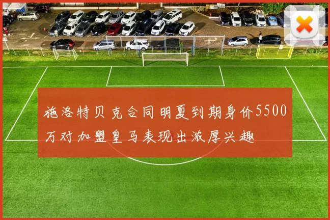 施洛特贝克合同明夏到期身价5500万对加盟皇马表现出浓厚兴趣