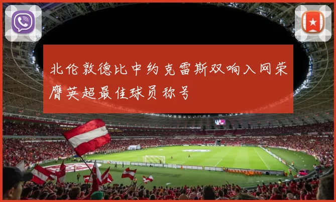 北伦敦德比中约克雷斯双响入网荣膺英超最佳球员称号